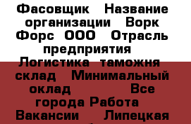 Фасовщик › Название организации ­ Ворк Форс, ООО › Отрасль предприятия ­ Логистика, таможня, склад › Минимальный оклад ­ 32 000 - Все города Работа » Вакансии   . Липецкая обл.